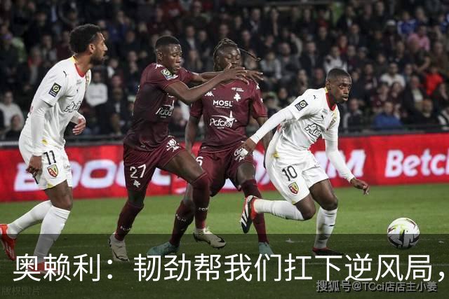 奥赖利：韧劲帮我们扛下逆风局，只要保持这种斗志没人能阻挡我们