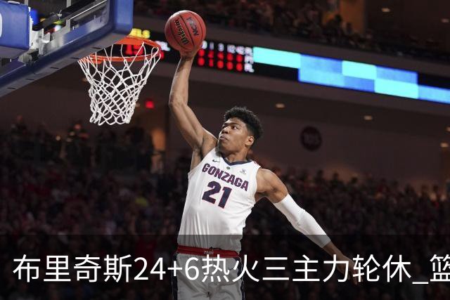 布里奇斯24+6热火三主力轮休 篮网结束三连败