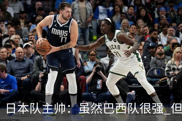 日本队主帅：虽然巴西队很强 但我们会找到取胜之道