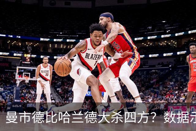 曼市德比哈兰德大杀四方？数据示曼城大胜不易