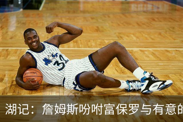 湖记：詹姆斯吩咐富保罗与有意的球队沟通 未确定是否是最后一舞
