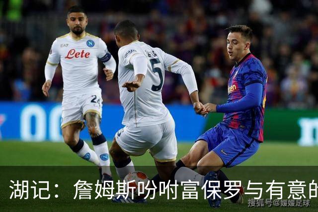 湖记：詹姆斯吩咐富保罗与有意的球队沟通 未确定是否是最后一舞