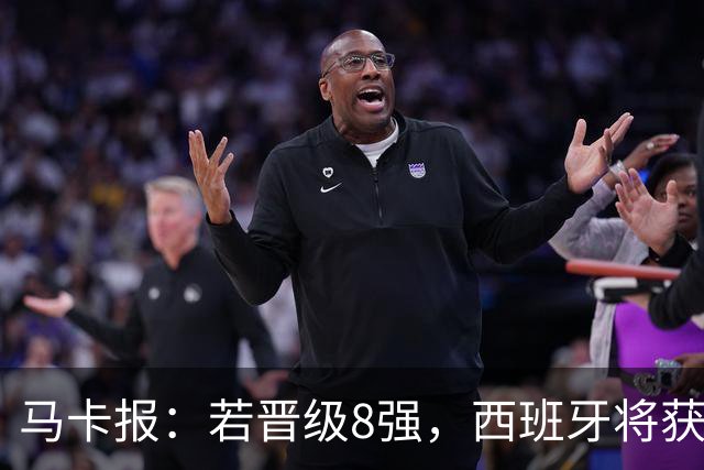 马卡报：若晋级8强，西班牙将获得足协的奖金