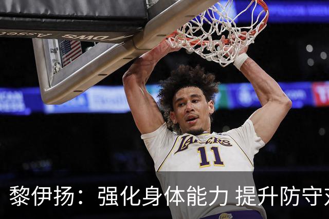 黎伊扬：强化身体能力 提升防守对抗强度与体能储备 精进投篮技术